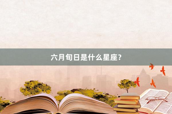 六月旬日是什么星座？