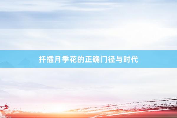 扦插月季花的正确门径与时代