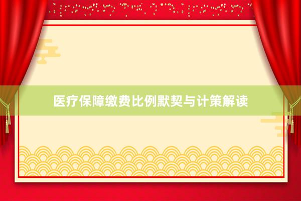 医疗保障缴费比例默契与计策解读