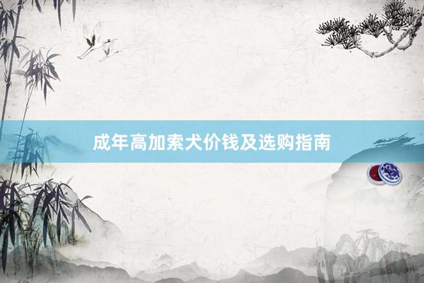 成年高加索犬价钱及选购指南
